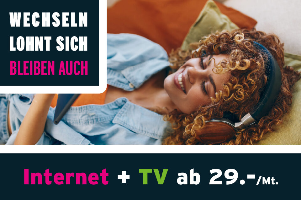 Wechseln Lohnt sich, bleiben auch! Internet- und TV-Abo ab 29.-/Mt.